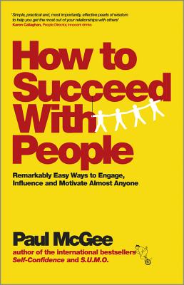How to Succeed with People: Remarkably Easy Ways to Engage, Influence and Motivate Almost Anyone - McGee, Paul
