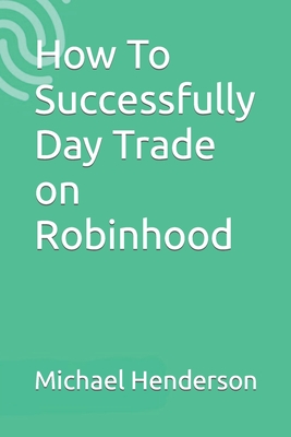 How To Successfully Day Trade on Robinhood - Henderson, Michael