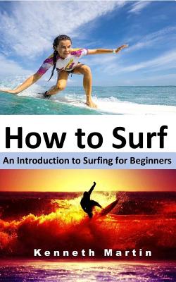 How to Surf: An Introduction to Surfing for Beginners - Martin, Kenneth