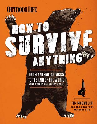 How to Survive Anything: From Animal Attacks to the End of the World - Macwelch, Tim, and The Editors of Outdoor Life