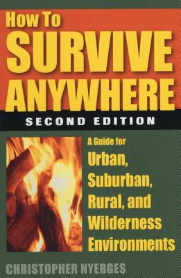 How to Survive Anywhere: A Guide for Urban, Suburban, Rural, and Wilderness Environments, Second Edition - Nyerges, Christopher
