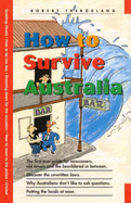 How to Survive Australia: The First True Guide for Newcomers, Old Timers and the Bewildered Inbetweens