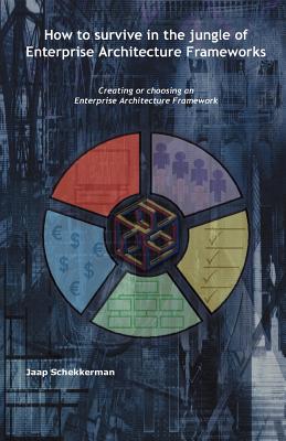 How to Survive in the Jungle of Enterprise Architecture Frameworks: Creating or Choosing an Enterprise Architecture Framework - Schekkerman, Jaap