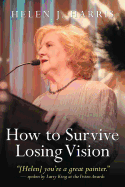 How to Survive Losing Vision: Managing and Overcoming Progressive Blindness Because of Retinal Disease - Harris, Helen J