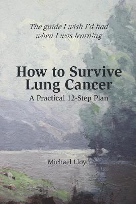 How to Survive Lung Cancer - A Practical 12-Step Plan - Lloyd, Michael, Cap.