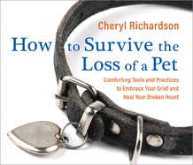 How to Survive the Loss of a Pet: Comforting Tools and Practices to Embrace Your Grief and Heal Your Broken Heart