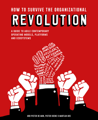 How to Survive the Organizational Revolution: A Guide to Agile Contemporary Operating Models, Platforms and Ecosystems - Koene, Pieter, and Ars, Martijn, and de Man, Ard-Pieter