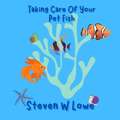 How To Take Care Of Your Pet Fish - Lowe, Steven W