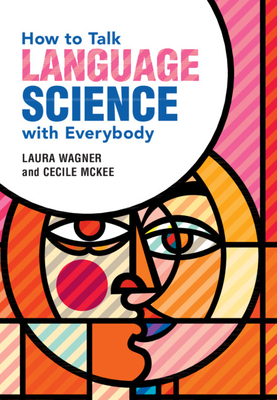 How to Talk Language Science with Everybody - Wagner, Laura, and McKee, Cecile