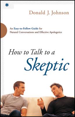 How to Talk to a Skeptic: An Easy-To-Follow Guide for Natural Conversations and Effective Apologetics - Johnson, Donald J