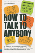 How To Talk To Anybody: 14 Speaking Techniques To Instantly Connect With Anyone, Avoid The Awkwardness & Supercharge Your Communication Skills