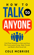 How to Talk to Anyone: Fail-Proof Strategies to Start and Keep the Conversation Going, Make Friends, and Build a Rich Social Life