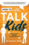 How to Talk to Kids: The Complete Guide to Effective Communication with Kids with 10 Interactive Scenarios, to Understand Kids' Psychology and Be Empathetic Parents Without Yelling