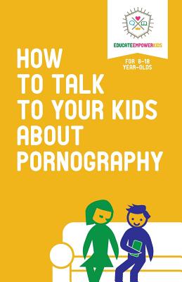 How to Talk to Your Kids about Pornography - Alexander, Dina, and Scott, Amanda, and Webb, Jenny