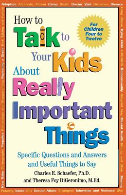 How to Talk to Your Kids about Really Important Things: Specific Questions and Answers and Useful Things to Say - Schaefer, Charles E, PhD, and Digeronimo, Theresa Foy