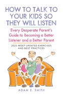 How to Talk to Your Kids so They Will Listen: Every Desperate Parent's Guide to Becoming a Better Listener and a Better Parent