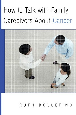 How to Talk with Family Caregivers about Cancer - Bolletino, Ruth, PhD