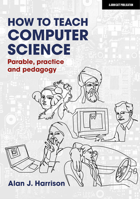 How to Teach Computer Science: Parable, Practice and Pedagogy - Harrison, Alan