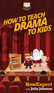 How To Teach Drama To Kids: Your Step By Step Guide to Teaching Drama to Kids