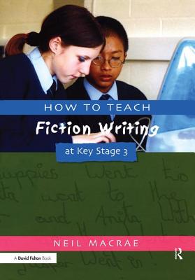 How to Teach Fiction Writing at Key Stage 3 - MacRae, C Neil, PhD