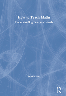 How to Teach Maths: Understanding Learners' Needs - Chinn, Steve