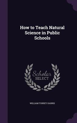 How to Teach Natural Science in Public Schools - Harris, William Torrey