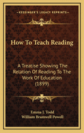 How to Teach Reading; A Treatise Showing the Relation of Reading to the Work of Education