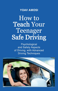 How to Teach Your Teenager Safe Driving, Psychological and Safety Aspects of Driving, with Advanced Driving Techniques