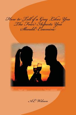 How to Tell if a Guy Likes You: The Four Aspects You Should Examine - Wilson, A E