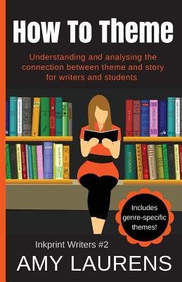 How To Theme: Understanding and Analysing the Connection Between Theme and Story for Writers And Students - Laurens, Amy