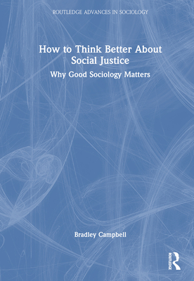 How to Think Better About Social Justice: Why Good Sociology Matters - Campbell, Bradley