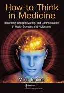 How to Think in Medicine: Reasoning, Decision Making, and Communication in Health Sciences and Professions