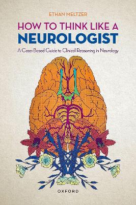 How to Think Like a Neurologist: A Case-Based Guide to Clinical Reasoning in Neurology - Meltzer, Ethan