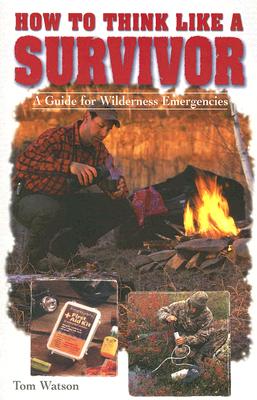 How to Think Like a Survivor: A Guide for Wilderness Emergencies - Watson, Tom
