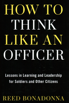 How to Think Like an Officer: Lessons in Learning and Leadership for Soldiers and Citizens - Bonadonna, Reed