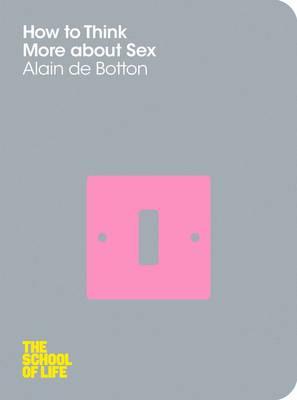 How To Think More About Sex - de Botton, Alain, and Campus London LTD (The School of Life)