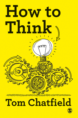 How to Think: Your Essential Guide to Clear, Critical Thought - Chatfield, Tom