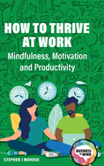 How to Thrive at Work: Mindfulness, Motivation and Productivity