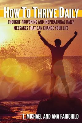 How To Thrive Daily: Thought-Provoking and Inspirational Daily Messages That Can Change Your Life - Fairchild, Ana, and Fairchild, T Michael