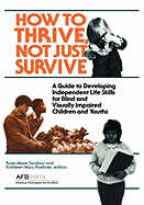 How to Thrive, Not Just Survive: A Guide to Developing Independent Life Skills for Blind & Visually Impaired Children & Youths - Swallow, Rose-Marie (Editor), and Huebner, Kathleen M, Ed.D (Editor)