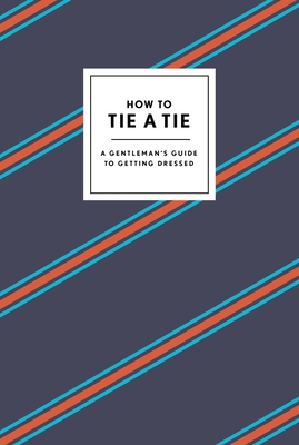 How to Tie a Tie: A Gentleman's Guide to Getting Dressed - Potter Gift