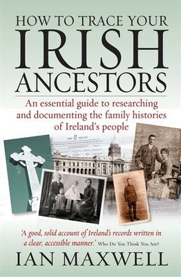 How to Trace Your Irish Ancestors 2nd Edition: An Essential Guide to Researching and Documenting the Family Histories of Ireland's People - Maxwell, Ian