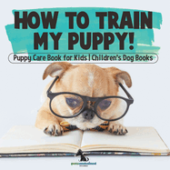 How To Train My Puppy! Puppy Care Book for Kids Children's Dog Books