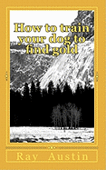 How to train your dog to find gold: training your dog to find precious metals