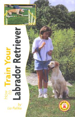 How to Train Your Labrador Retriever - Palika, Liz