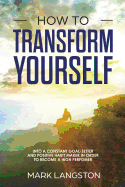 How to Transform Yourself: Into a Constant Goal-Setter and Positive Habit Maker in Order to Become a High Perfomer