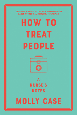 How to Treat People: A Nurse's Notes - Case, Molly