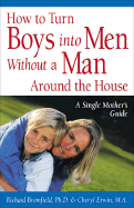 How to Turn Boys Into Men Without a Man Around the House: A Single Mother's Guide - Bromfield, Richard, Ph.D., and Erwin, Cheryl, M.A.