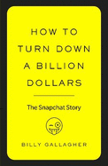 How to Turn Down a Billion Dollars: The Snapchat Story