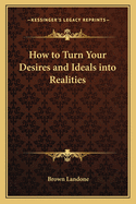 How to Turn Your Desires and Ideals into Realities